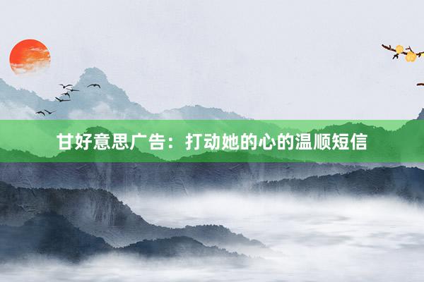 甘好意思广告：打动她的心的温顺短信